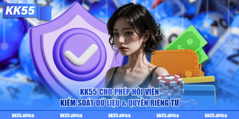 KK55 cho phép hội viên kiểm soát dữ liệu & quyền riêng tư