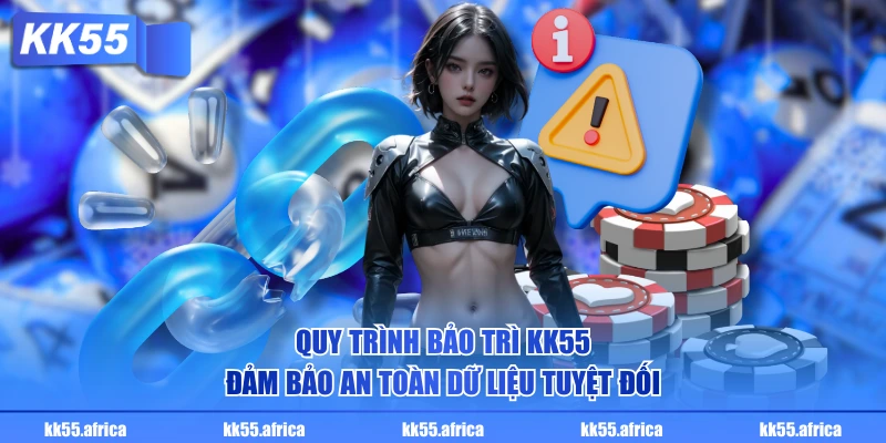 Quy trình bảo trì KK55 đảm bảo an toàn dữ liệu tuyệt đối