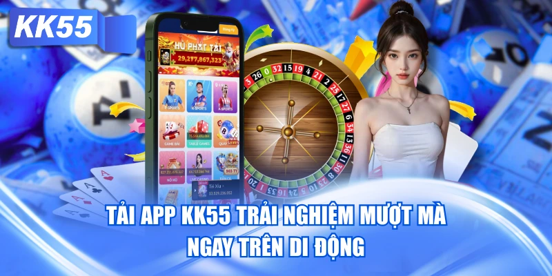 Tải App KK55 Trải Nghiệm Mượt Mà Ngay Trên Di Động